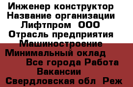 Инженер-конструктор › Название организации ­ Лифтпром, ООО › Отрасль предприятия ­ Машиностроение › Минимальный оклад ­ 30 000 - Все города Работа » Вакансии   . Свердловская обл.,Реж г.